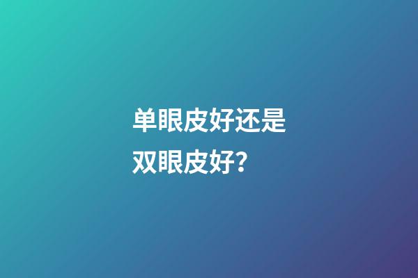 单眼皮好还是双眼皮好？