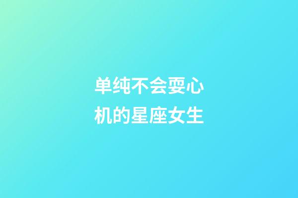 单纯不会耍心机的星座女生-第1张-星座运势-玄机派