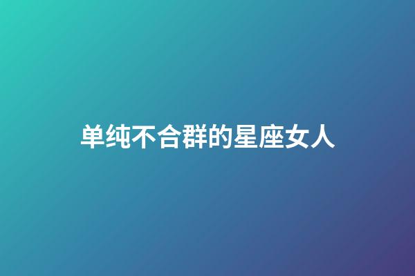 单纯不合群的星座女人-第1张-星座运势-玄机派