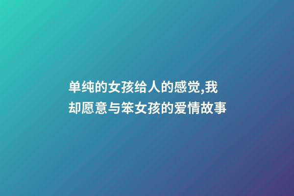 单纯的女孩给人的感觉,我却愿意与笨女孩的爱情故事-第1张-观点-玄机派