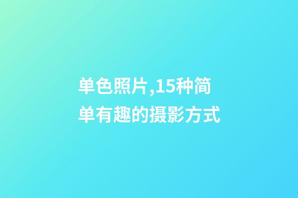 单色照片,15种简单有趣的摄影方式-第1张-观点-玄机派