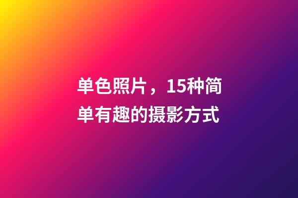 单色照片，15种简单有趣的摄影方式-第1张-观点-玄机派