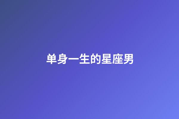 单身一生的星座男-第1张-星座运势-玄机派