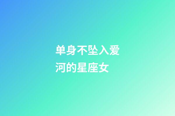 单身不坠入爱河的星座女-第1张-星座运势-玄机派