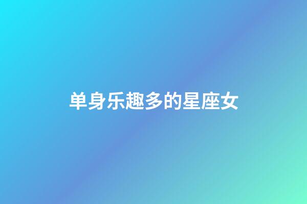 单身乐趣多的星座女-第1张-星座运势-玄机派