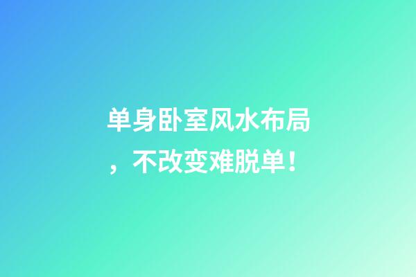 单身卧室风水布局，不改变难脱单！