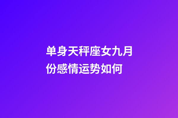 单身天秤座女九月份感情运势如何-第1张-星座运势-玄机派