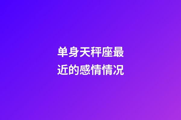 单身天秤座最近的感情情况-第1张-星座运势-玄机派