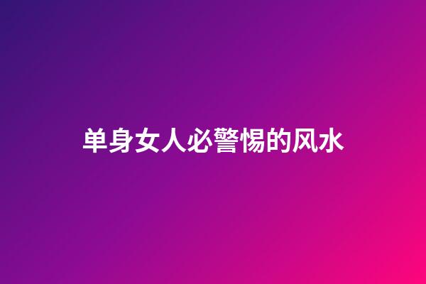 单身女人必警惕的风水