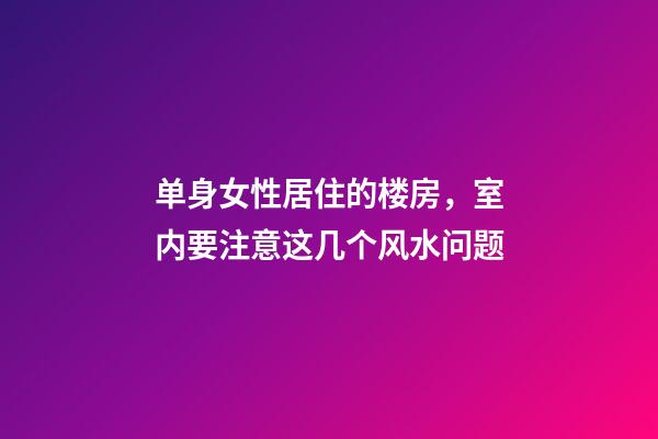 单身女性居住的楼房，室内要注意这几个风水问题