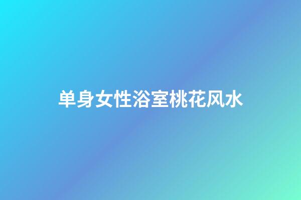 单身女性浴室桃花风水