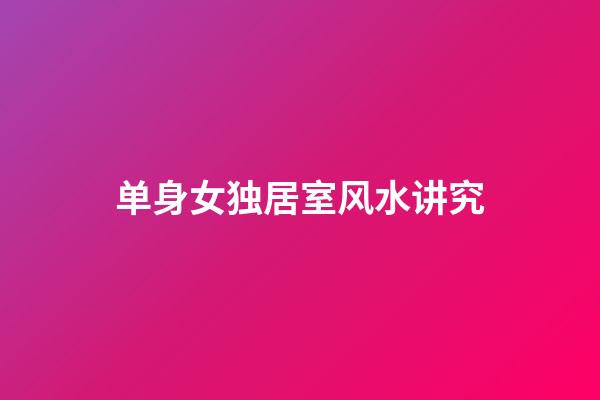 单身女独居室风水讲究
