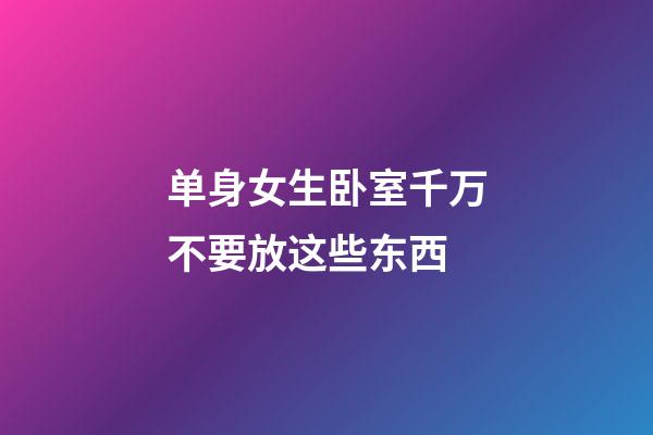 单身女生卧室千万不要放这些东西
