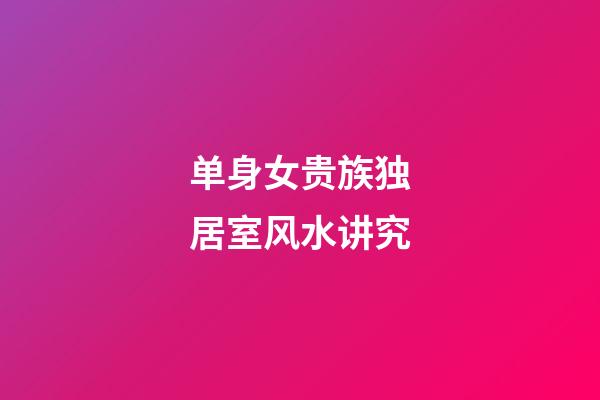 单身女贵族独居室风水讲究