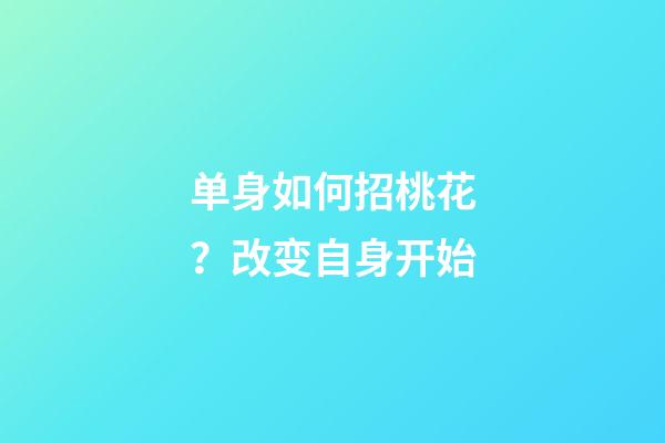 单身如何招桃花？改变自身开始
