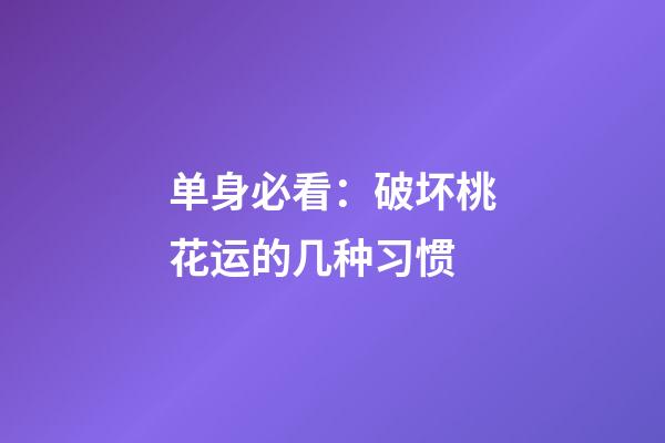 单身必看：破坏桃花运的几种习惯