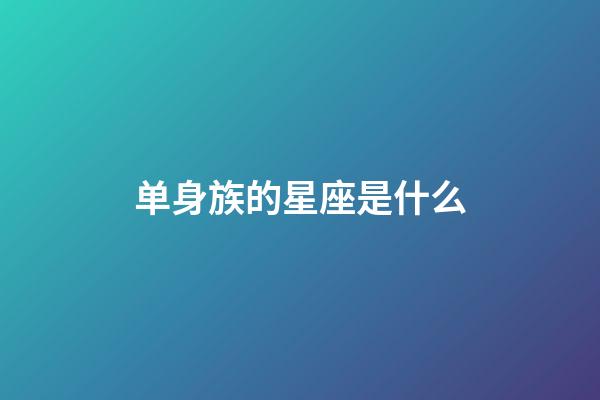 单身族的星座是什么-第1张-星座运势-玄机派