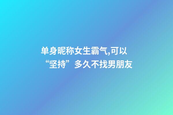单身昵称女生霸气,可以“坚持”多久不找男朋友-第1张-观点-玄机派