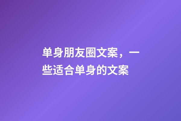 单身朋友圈文案，一些适合单身的文案-第1张-观点-玄机派