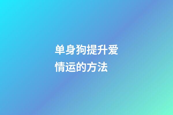 单身狗提升爱情运的方法