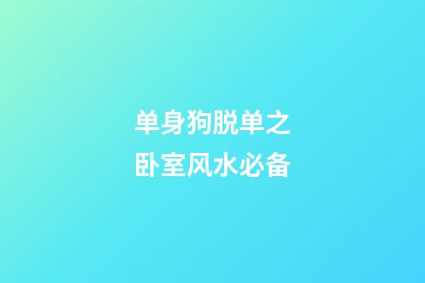 单身狗脱单之卧室风水必备