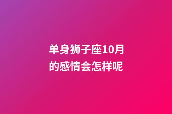 单身狮子座10月的感情会怎样呢-第1张-星座运势-玄机派