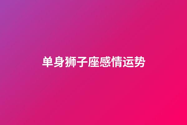 单身狮子座感情运势-第1张-星座运势-玄机派