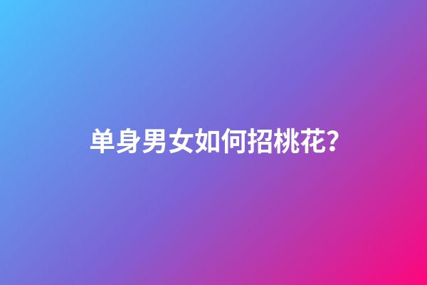 单身男女如何招桃花？
