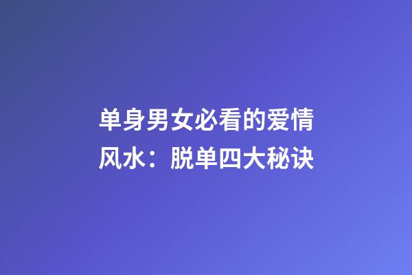 单身男女必看的爱情风水：脱单四大秘诀