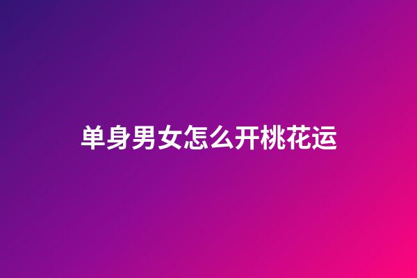单身男女怎么开桃花运?