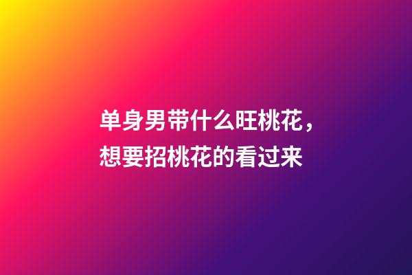 单身男带什么旺桃花，想要招桃花的看过来