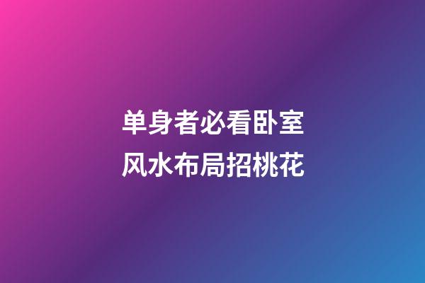 单身者必看卧室风水布局招桃花