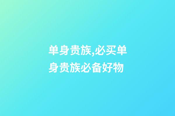 单身贵族,必买单身贵族必备好物-第1张-观点-玄机派