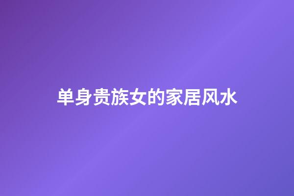 单身贵族女的家居风水