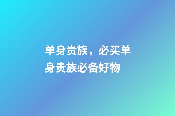 单身贵族，必买单身贵族必备好物-第1张-观点-玄机派