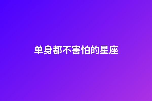 单身都不害怕的星座-第1张-星座运势-玄机派
