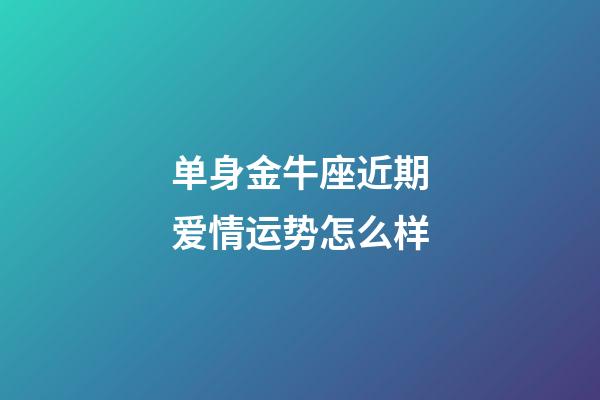 单身金牛座近期爱情运势怎么样-第1张-星座运势-玄机派