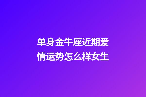 单身金牛座近期爱情运势怎么样女生-第1张-星座运势-玄机派