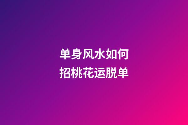 单身风水如何招桃花运脱单