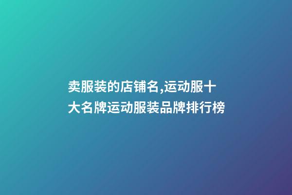 卖服装的店铺名,运动服十大名牌运动服装品牌排行榜-第1张-观点-玄机派