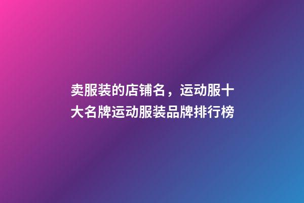 卖服装的店铺名，运动服十大名牌运动服装品牌排行榜-第1张-观点-玄机派