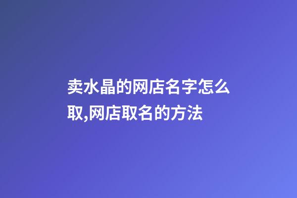 卖水晶的网店名字怎么取,网店取名的方法-第1张-店铺起名-玄机派