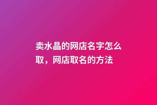 卖水晶的网店名字怎么取，网店取名的方法-第1张-店铺起名-玄机派