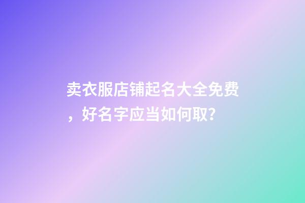 卖衣服店铺起名大全免费，好名字应当如何取？-第1张-店铺起名-玄机派