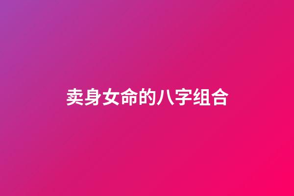 卖身女命的八字组合