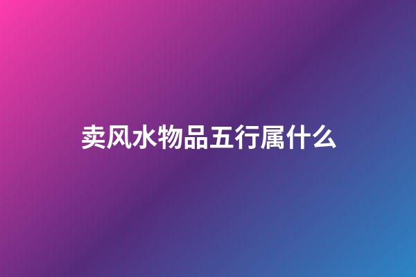 卖风水物品五行属什么