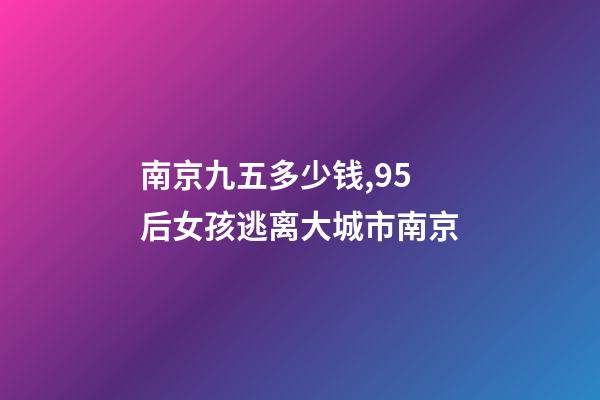 南京九五多少钱,95后女孩逃离大城市南京-第1张-观点-玄机派
