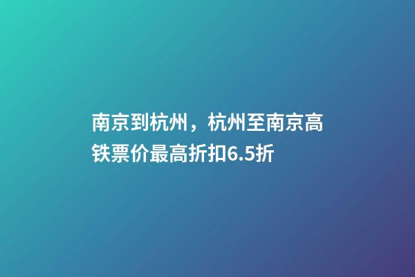 南京到杭州，杭州至南京高铁票价最高折扣6.5折-第1张-观点-玄机派