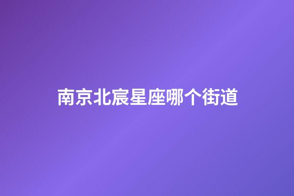 南京北宸星座哪个街道