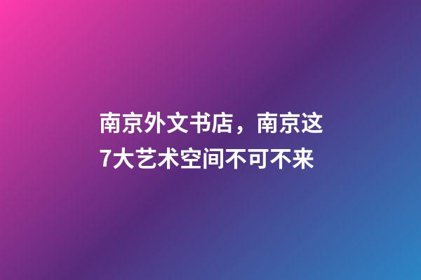 南京外文书店，南京这7大艺术空间不可不来-第1张-观点-玄机派